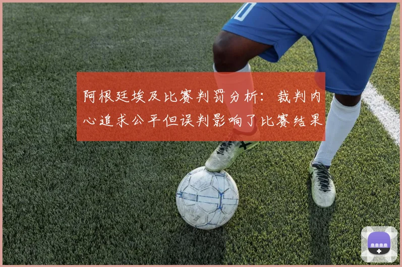 阿根廷埃及比赛判罚分析：裁判内心追求公平但误判影响了比赛结果