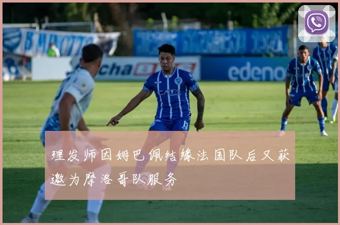 理发师因姆巴佩结缘法国队后又获邀为摩洛哥队服务