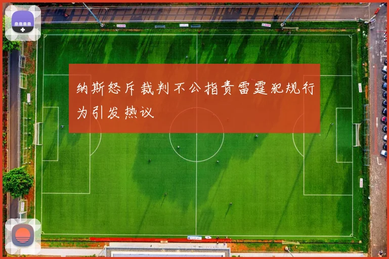 纳斯怒斥裁判不公指责雷霆犯规行为引发热议