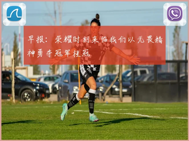 早报：荣耀时刻来临我们以无畏精神勇夺冠军桂冠