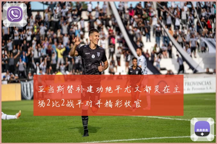 亚当斯替补建功绝平尤文都灵在主场2比2战平对手精彩收官