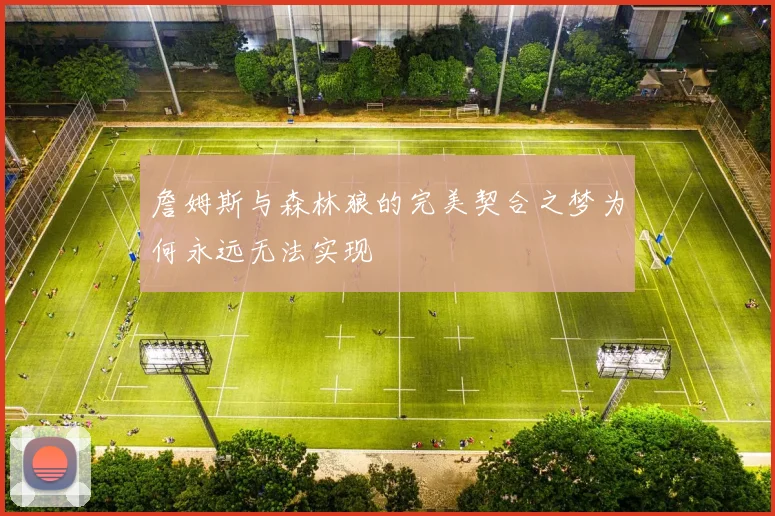詹姆斯与森林狼的完美契合之梦为何永远无法实现