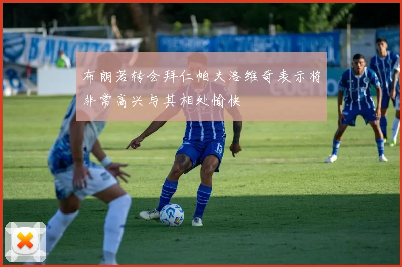 布朗若转会拜仁帕夫洛维奇表示将非常高兴与其相处愉快
