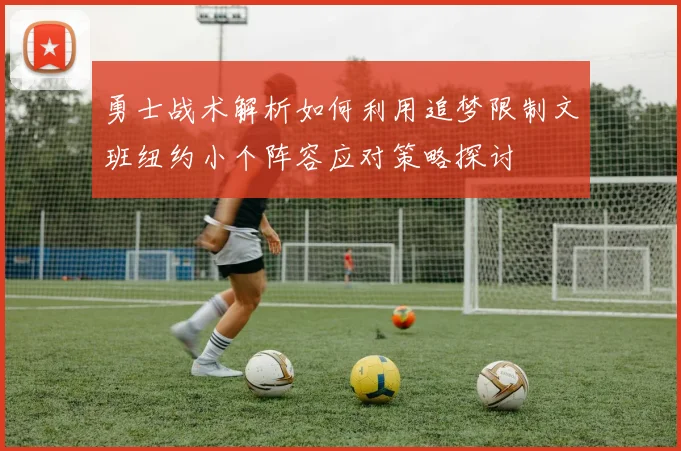 勇士战术解析如何利用追梦限制文班纽约小个阵容应对策略探讨