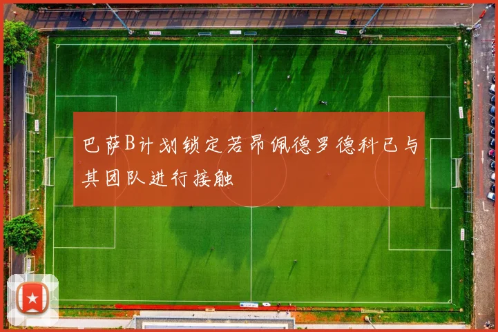 巴萨B计划锁定若昂佩德罗德科已与其团队进行接触