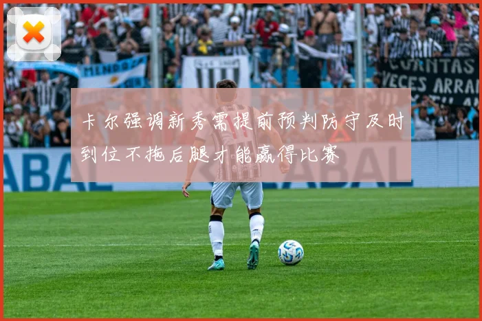 卡尔强调新秀需提前预判防守及时到位不拖后腿才能赢得比赛