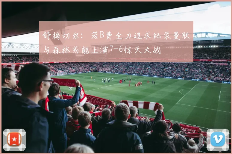 舒梅切尔：若B费全力追求纪录曼联与森林或能上演7-6惊天大战