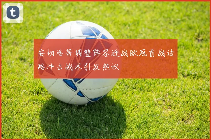 安切洛蒂调整阵容迎战欧冠首战边路冲击战术引发热议