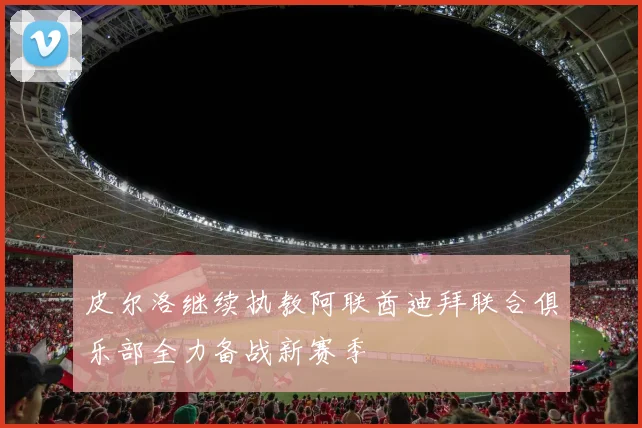 皮尔洛继续执教阿联酋迪拜联合俱乐部全力备战新赛季