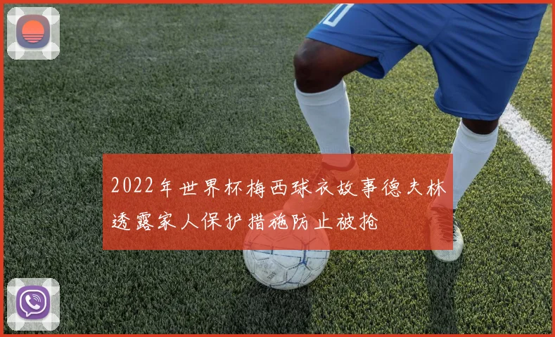 2022年世界杯梅西球衣故事德夫林透露家人保护措施防止被抢